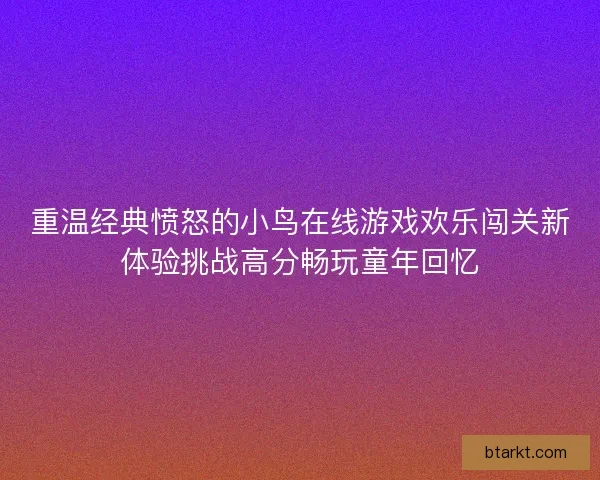 重温经典愤怒的小鸟在线游戏欢乐闯关新体验挑战高分畅玩童年回忆